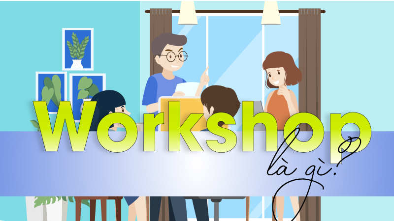 Workshop là gì? Tìm hiểu về Workshop